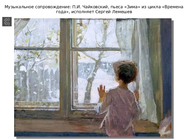 Музыкальное сопровождение: П.И. Чайковский, пьеса «Зима» из цикла «Времена года», исполняет Сергей Лемешев