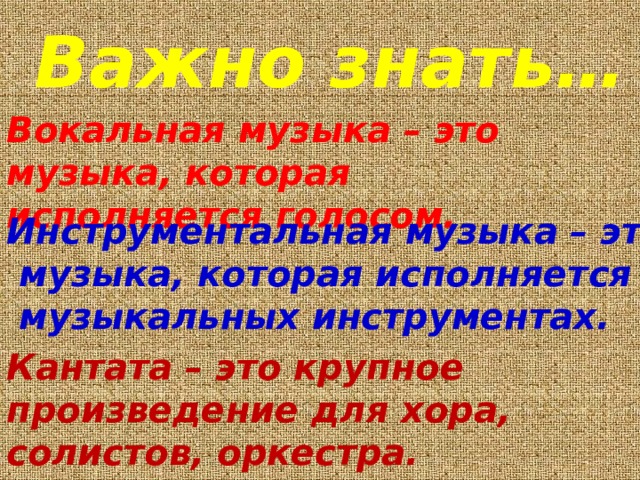 Важно знать… Вокальная музыка – это музыка, которая исполняется голосом. Инструментальная музыка – это  музыка, которая исполняется на  музыкальных инструментах.  Кантата – это крупное произведение для хора, солистов, оркестра.