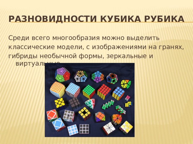 Разновидности кубика Рубика Среди всего многообразия можно выделить классические модели, с изображениями на гранях, гибриды необычной формы, зеркальные и виртуальные