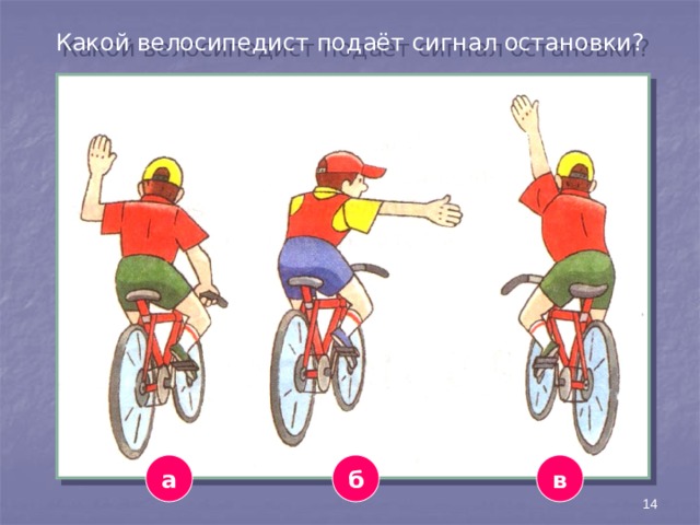 Какой велосипедист подаёт сигнал остановки? а в б 14