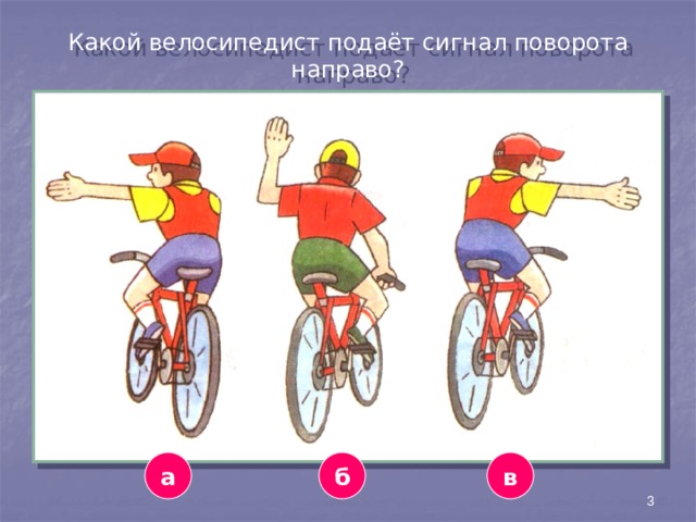 Какой велосипедист подаёт сигнал поворота направо? а в б 3