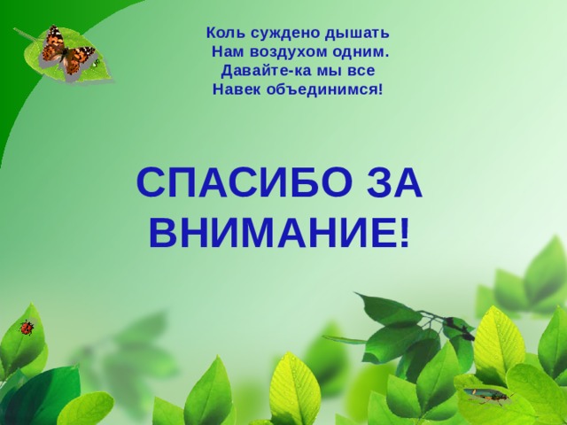 Коль суждено дышать   Нам воздухом одним.  Давайте-ка мы все  Навек объединимся! СПАСИБО ЗА ВНИМАНИЕ!