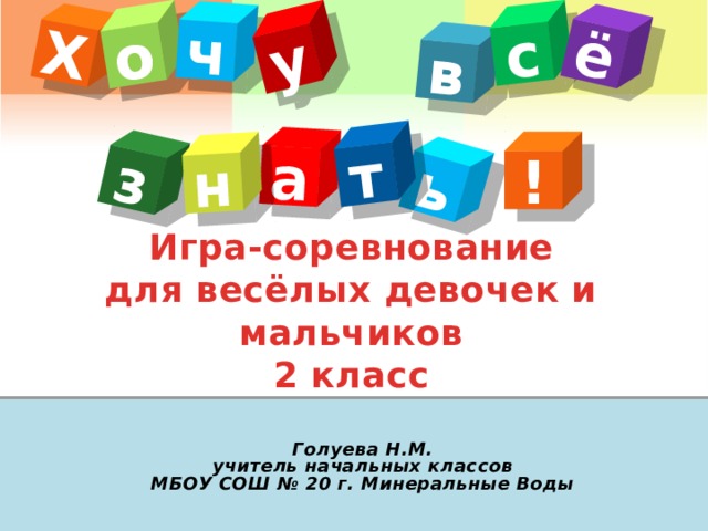 Х в о а ь ч т с з ё у н ! Игра-соревнование для весёлых девочек и мальчиков 2 класс  Голуева Н.М. учитель начальных классов МБОУ СОШ № 20 г. Минеральные Воды