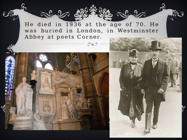 He died in 1936 at the age of 70. He was buried in London, in Westminster Abbey at poets Corner.