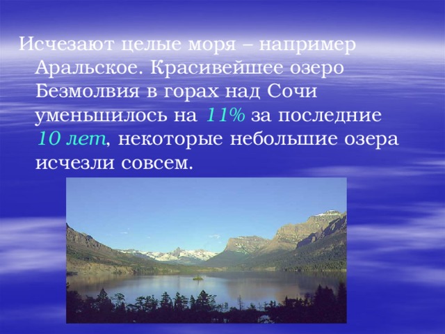 Исчезают целые моря – например Аральское. Красивейшее озеро Безмолвия в горах над Сочи уменьшилось на 11% за последние 10 лет , некоторые небольшие озера исчезли совсем.