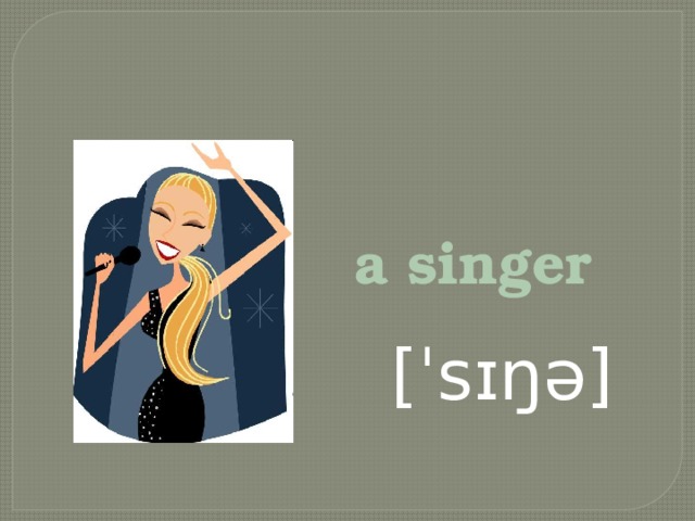 a singer  [ˈsɪŋə]