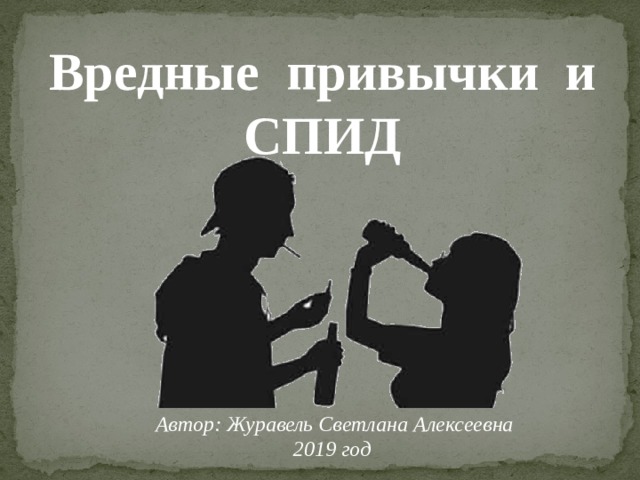 Вредные привычки и СПИД Автор: Журавель Светлана Алексеевна 2019 год