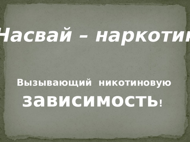 Насвай – наркотик Вызывающий никотиновую зависимость !  