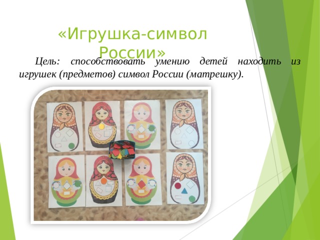 «Игрушка-символ России» Цель:  способствовать умению детей находить из игрушек (предметов) символ России (матрешку).