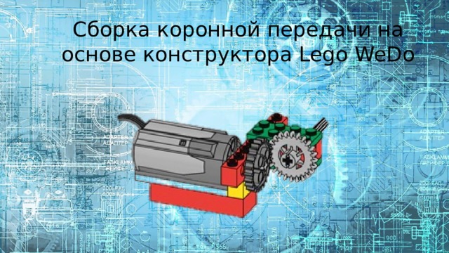 Сборка коронной передачи на основе конструктора Lego WeDo Открываем программу. Задание № 12 – коронная передача. Ваша задача – собрать простейший механизм с использованием коронной передачи.