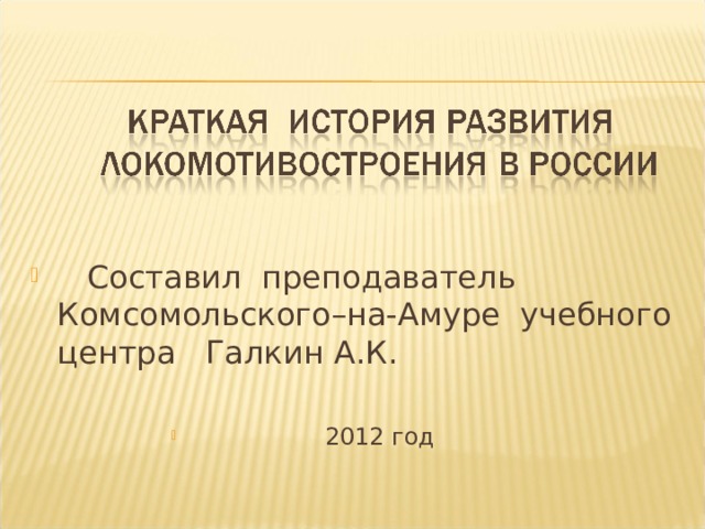 Составил преподаватель Комсомольского–на-Амуре учебного центра Галкин А.К.   2012 год  2012 год  2012 год  2012 год  2012 год