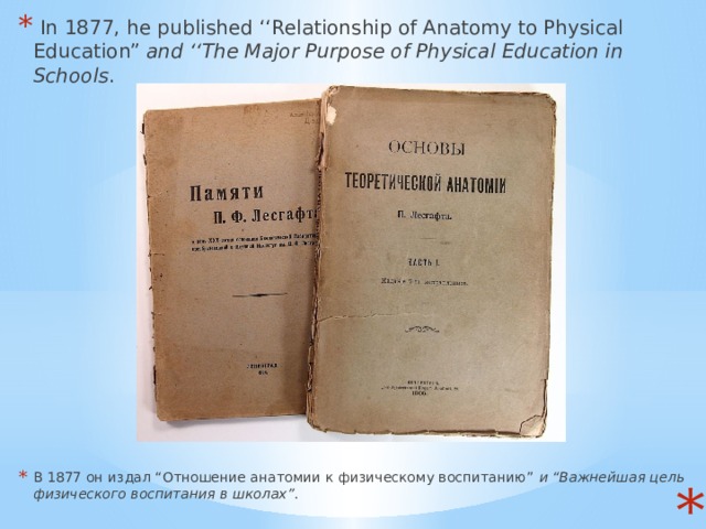   In 1877, he published ‘‘Relationship of Anatomy to Physical Education”  and ‘‘The Major Purpose of Physical Education in Schools . В 1877 он издал “Отношение анатомии к физическому воспитанию”  и “Важнейшая цель физического воспитания в школах” .