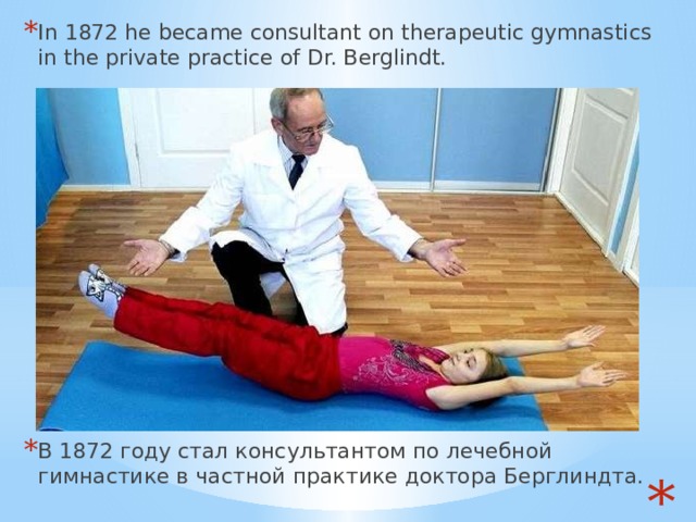 In 1872 he became consultant on therapeutic gymnastics in the private practice of Dr. Berglindt. В 1872 году стал консультантом по лечебной гимнастике в частной практике доктора Берглиндта.