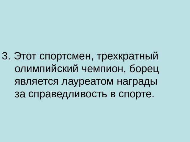 3. Этот спортсмен, трехкратный олимпийский чемпион, борец является лауреатом награды за справедливость в спорте.