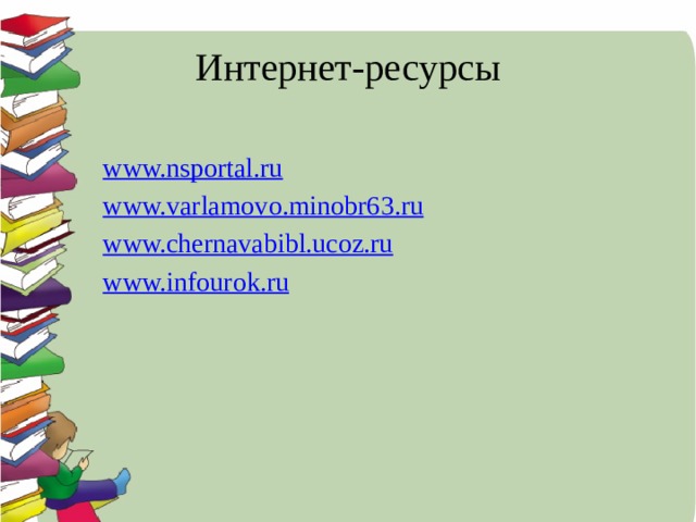 Интернет-ресурсы www.nsportal.ru www.varlamovo.minobr63.ru www.chernavabibl.ucoz.ru www.infourok.ru