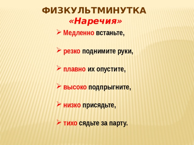 ФИЗКУЛЬТМИНУТКА «Наречия» Медленно   встаньте,  резко поднимите руки,  плавно их опустите,  высоко подпрыгните,  низко присядьте,