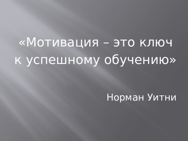 «Мотивация – это ключ к успешному обучению»  Норман Уитни