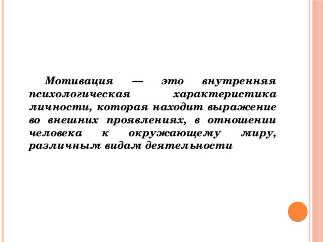 Мотивация — это внутренняя психологическая характеристика личности, которая находит выражение во внешних проявлениях, в отношении человека к окружающему миру, различным видам деятельности