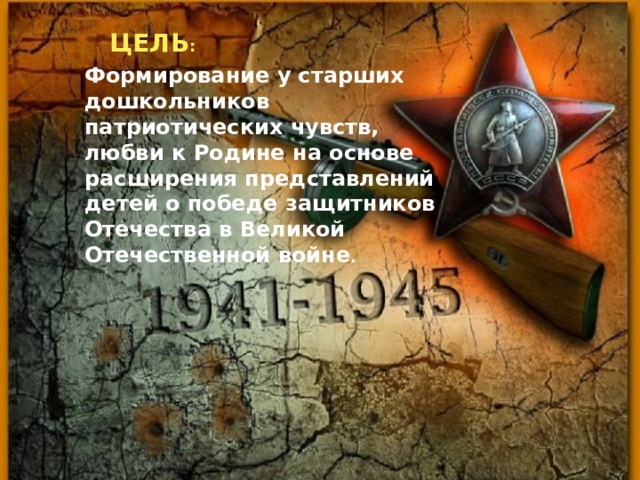 ЦЕЛЬ : Формирование у старших дошкольников патриотических чувств, любви к Родине на основе расширения представлений детей о победе защитников Отечества в Великой Отечественной войне .