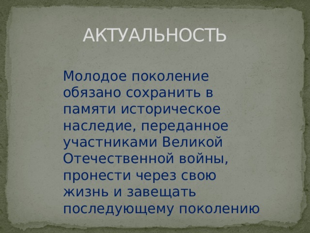 АКТУАЛЬНОСТЬ Молодое поколение обязано сохранить в памяти историческое наследие, переданное участниками Великой Отечественной войны, пронести через свою жизнь и завещать последующему поколению