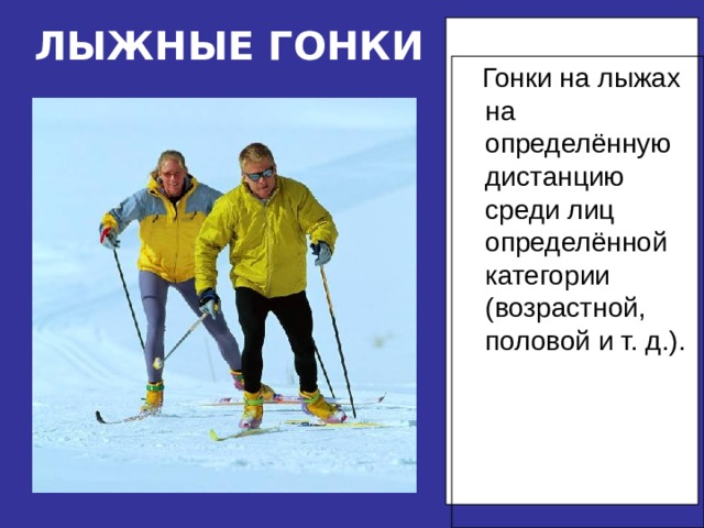 ЛЫЖНЫЕ ГОНКИ  Гонки на лыжах на определённую дистанцию среди лиц определённой категории (возрастной, половой и т. д.).