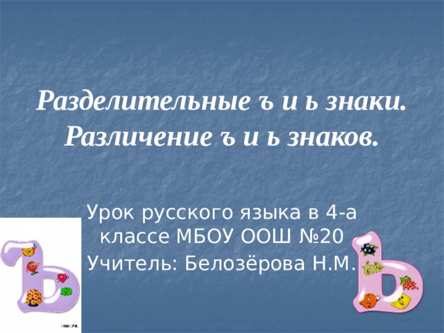 Разделительные ъ и ь знаки.  Различение ъ и ь знаков. Урок русского языка в 4-а классе МБОУ ООШ №20 Учитель: Белозёрова Н.М.