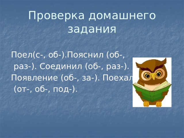 Проверка домашнего задания Поел(с-, об-).Пояснил (об-,  раз-). Соединил (об-, раз-). Появление (об-, за-). Поехал  (от-, об-, под-).