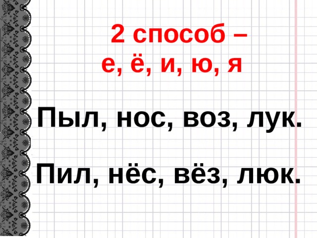 2 способ – е, ё, и, ю, я Пыл, нос, воз, лук. Пил, нёс, вёз, люк.