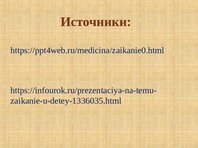 Источники:  https://ppt4web.ru/medicina/zaikanie0.html https://infourok.ru/prezentaciya-na-temu-zaikanie-u-detey-1336035.html