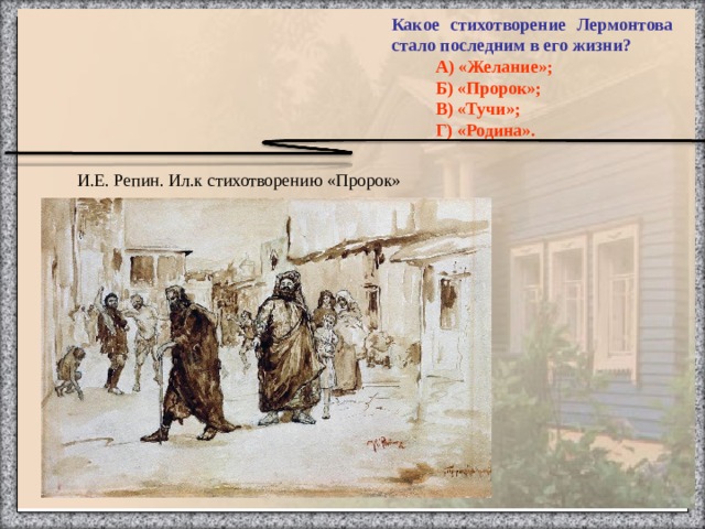 Какое стихотворение Лермонтова стало последним в его жизни?   А) «Желание»;   Б) «Пророк»;   В) «Тучи»;   Г) «Родина».   И.Е. Репин. Ил.к стихотворению «Пророк»