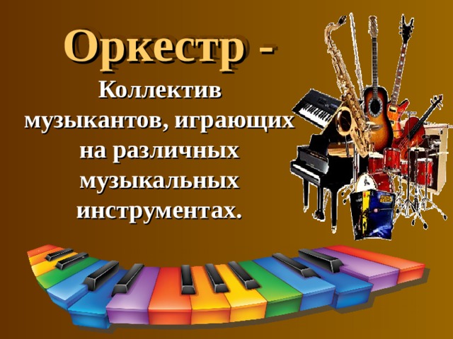 Оркестр -   Коллектив музыкантов, играющих на различных музыкальных инструментах.