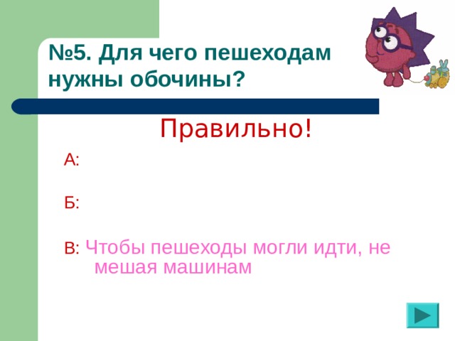 № 5. Для чего пешеходам  нужны обочины?  Правильно! А:  Б: В:  Чтобы пешеходы могли идти, не мешая машинам