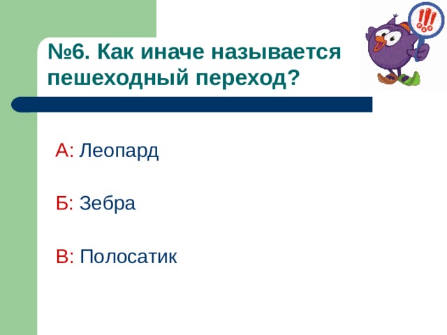 № 6. Как иначе называется пешеходный переход?  А:  Леопард Б:  Зебра В: Полосатик