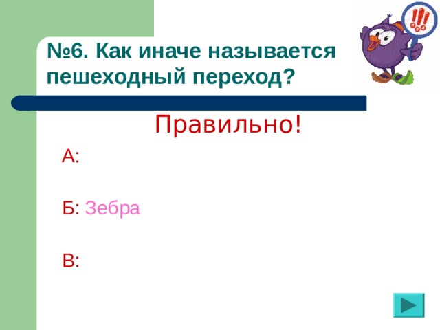 № 6. Как иначе называется пешеходный переход?  Правильно! А:  Б:  Зебра В: