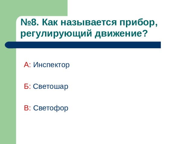 № 8. Как называется прибор, регулирующий движение?  А:  Инспектор Б:  Светошар  В: Светофор