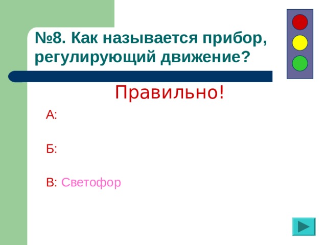 № 8. Как называется прибор, регулирующий движение?  Правильно! А:  Б:  В:  Светофор