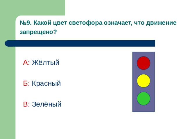 № 9. Какой цвет светофора означает, что движение запрещено?  А:  Жёлтый Б:  Красный В: Зелёный