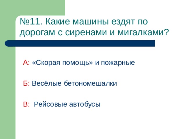 № 11. Какие машины ездят по дорогам с сиренами и мигалками?  А:  «Скорая помощь» и пожарные Б:  Весёлые бетономешалки В:  Рейсовые автобусы