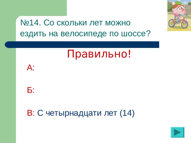 № 14. Со скольки лет можно  ездить на велосипеде по шоссе?  Правильно! А:  Б:  В: С четырнадцати лет (14)