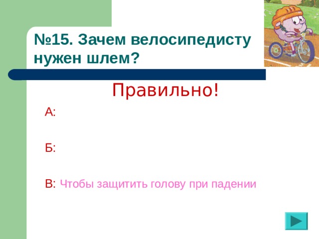 № 15. Зачем велосипедисту  нужен шлем?  Правильно! А:  Б:  В:  Чтобы защитить голову при падении