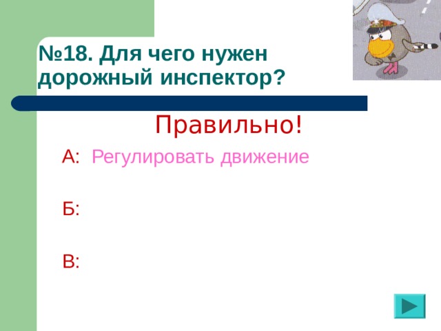 № 18 . Для чего нужен  дорожный инспектор? Правильно! А:  Регулировать движение  Б:  В: