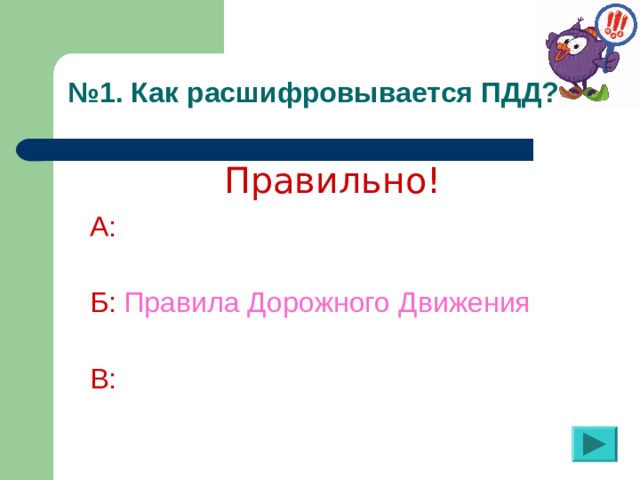 № 1. Как расшифровывается ПДД?  Правильно! А:  Б:  Правила Дорожного Движения  В: