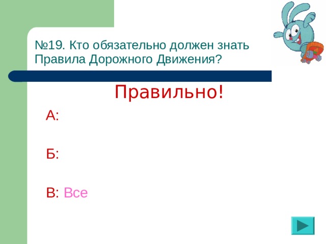 № 19 . Кто обязательно должен знать  Правила Дорожного Движения? Правильно! А:  Б:  В:  Все