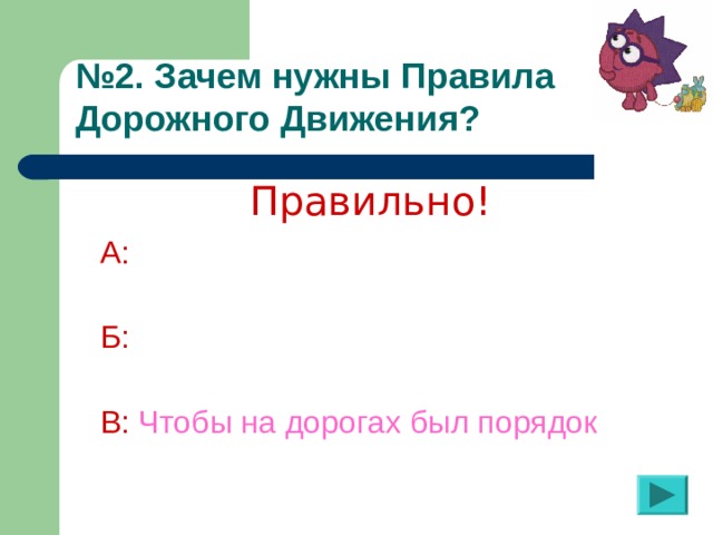 № 2. Зачем нужны Правила Дорожного Движения?  Правильно! А:  Б:  В:  Чтобы на дорогах был порядок