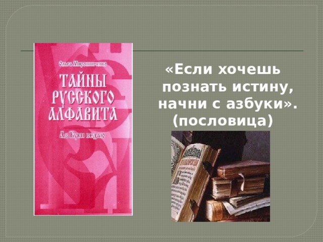 «Если хочешь познать истину, начни с азбуки». (пословица)