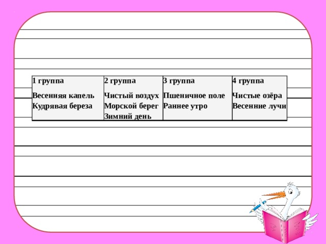 1 группа Весенняя капель  Кудрявая береза 2 группа Чистый воздух  Морской берег  Зимний день 3 группа Пшеничное поле  Раннее утро 4 группа Чистые озёра  Весенние лучи