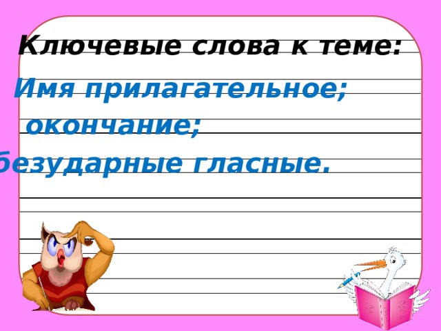 Ключевые слова к теме: Имя прилагательное; окончание; безударные гласные.