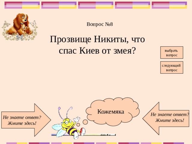 Вопрос №8 Прозвище Никиты, что спас Киев от змея? выбрать вопрос следующий вопрос Кожемяка Не знаете ответ? Жмите здесь! Не знаете ответ? Жмите здесь!