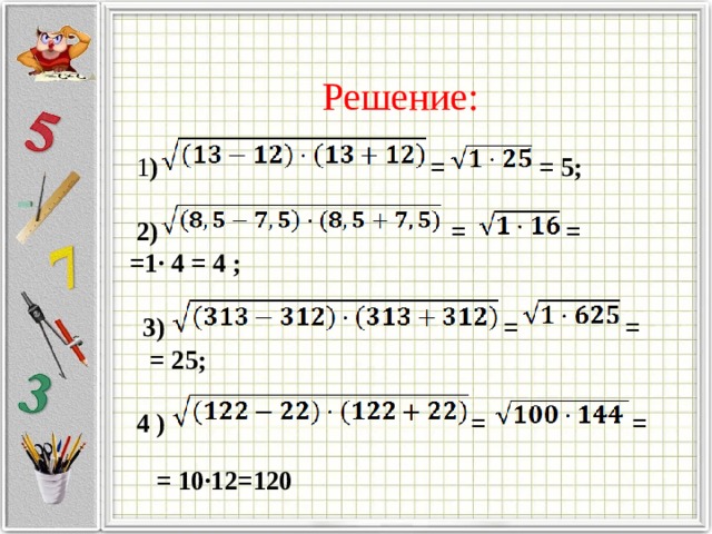Решение:  1 ) = = 5;   2) = = =1· 4 = 4 ;   3) = =  = 25;   4 ) = =  = 10·12=120