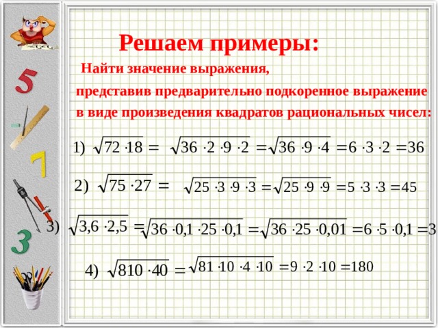 Решаем примеры:  Найти значение выражения, представив предварительно подкоренное выражение в виде произведения квадратов рациональных чисел: